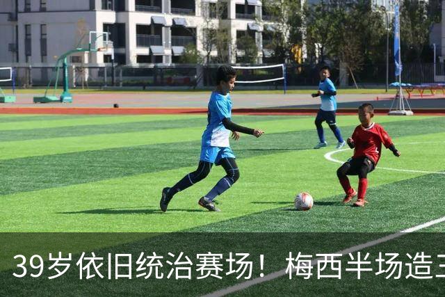 39岁依旧统治赛场！梅西半场造三球封神，千球里程碑近在咫尺